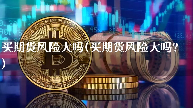 买期货风险大吗(买期货风险大吗?)_https://www.hbxfywj.com_基金知识_第1张