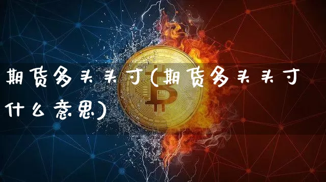 期货多头头寸(期货多头头寸什么意思)_https://www.hbxfywj.com_基金知识_第1张