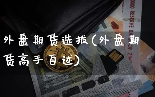 外盘期货选拔(外盘期货高手自述)_https://www.hbxfywj.com_证券知识_第1张
