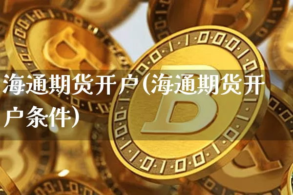 海通期货开户(海通期货开户条件)_https://www.hbxfywj.com_股票知识_第1张