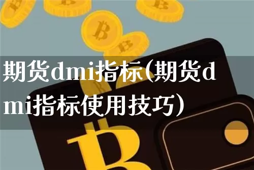 期货dmi指标(期货dmi指标使用技巧)_https://www.hbxfywj.com_期货知识_第1张