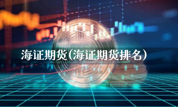 海证期货(海证期货排名)_https://www.hbxfywj.com_基金知识_第1张