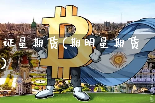 证星期货(期明星期货)_https://www.hbxfywj.com_证券知识_第1张