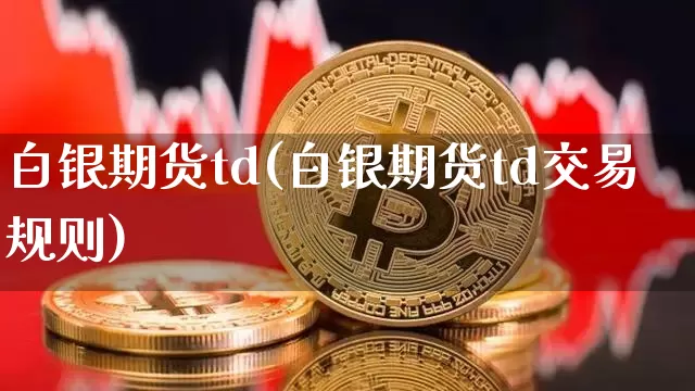 白银期货td(白银期货td交易规则)_https://www.hbxfywj.com_期货知识_第1张
