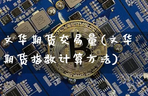 文华期货交易量(文华期货指数计算方法)_https://www.hbxfywj.com_期货知识_第1张