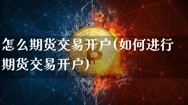 怎么期货交易开户(如何进行期货交易开户)_https://www.hbxfywj.com_期货知识_第1张