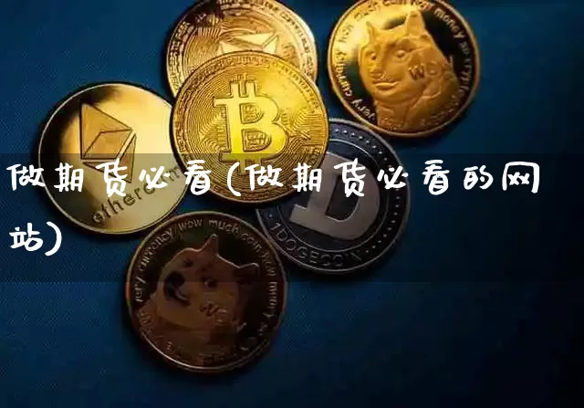 做期货必看(做期货必看的网站)_https://www.hbxfywj.com_证券知识_第1张