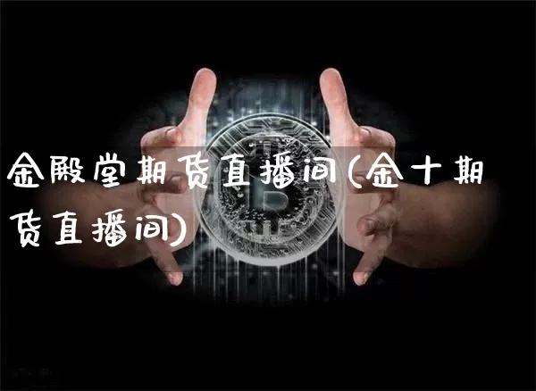 金殿堂期货直播间(金十期货直播间)_https://www.hbxfywj.com_基金知识_第1张