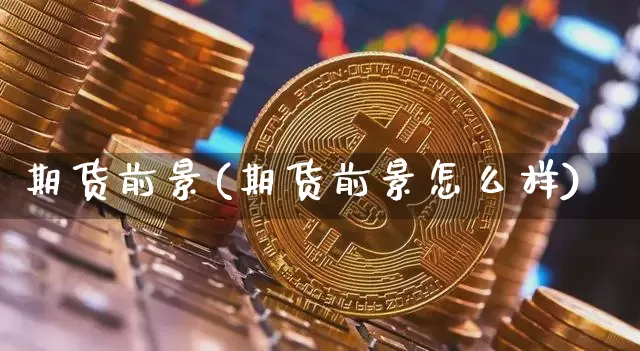 期货前景(期货前景怎么样)_https://www.hbxfywj.com_期货知识_第1张