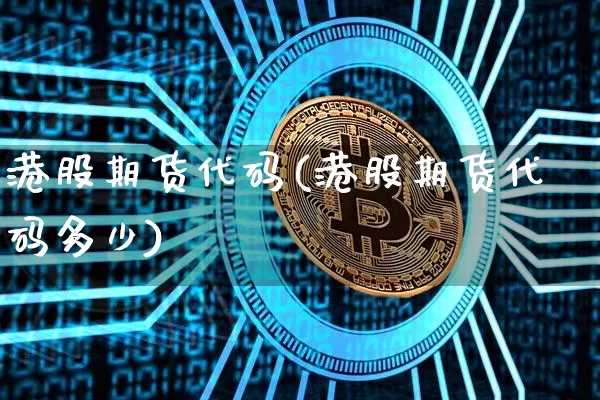 港股期货代码(港股期货代码多少)_https://www.hbxfywj.com_期货知识_第1张