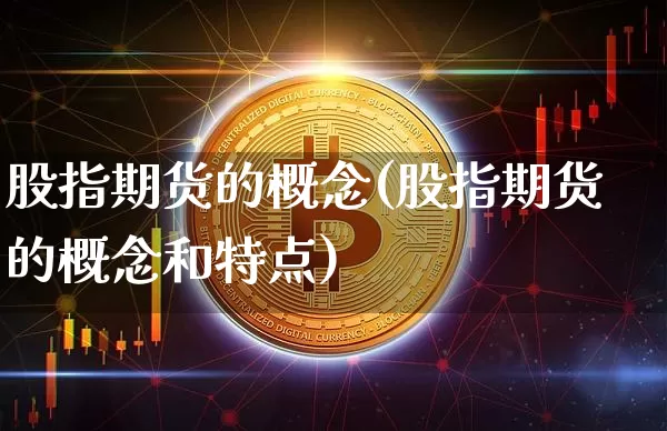股指期货的概念(股指期货的概念和特点)_https://www.hbxfywj.com_基金知识_第1张