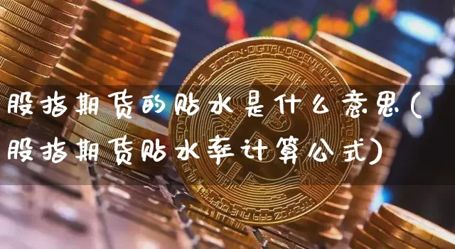 股指期货的贴水是什么意思(股指期货贴水率计算公式)_https://www.hbxfywj.com_证券知识_第1张