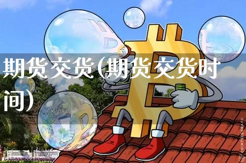 期货交货(期货交货时间)_https://www.hbxfywj.com_期货知识_第1张