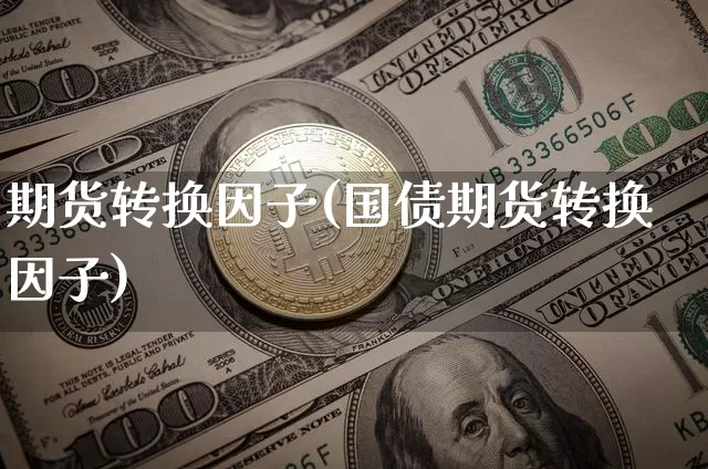 期货转换因子(国债期货转换因子)_https://www.hbxfywj.com_期货知识_第1张