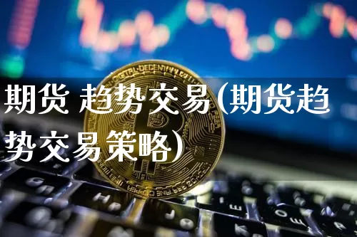 期货 趋势交易(期货趋势交易策略)_https://www.hbxfywj.com_证券知识_第1张