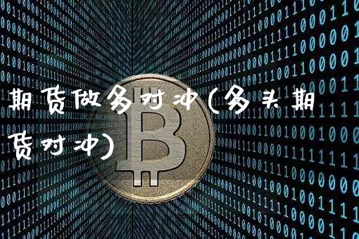 期货做多对冲(多头期货对冲)_https://www.hbxfywj.com_期货知识_第1张