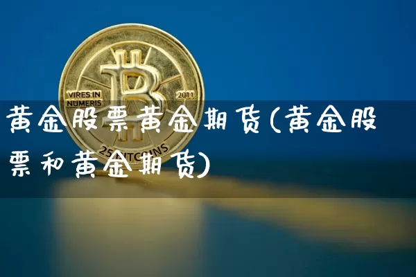 黄金股票黄金期货(黄金股票和黄金期货)_https://www.hbxfywj.com_基金知识_第1张