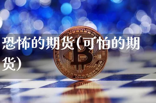 恐怖的期货(可怕的期货)_https://www.hbxfywj.com_期货知识_第1张