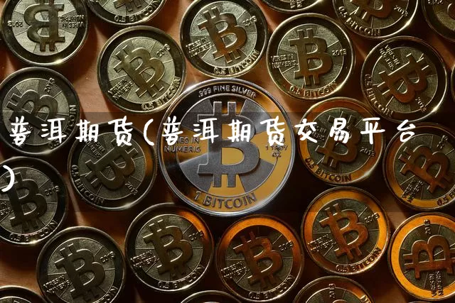 普洱期货(普洱期货交易平台)_https://www.hbxfywj.com_基金知识_第1张