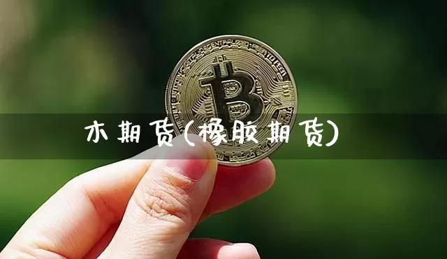木期货(橡胶期货)_https://www.hbxfywj.com_股票知识_第1张