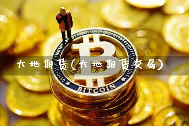 大地期货(大地期货交易)_https://www.hbxfywj.com_证券知识_第1张