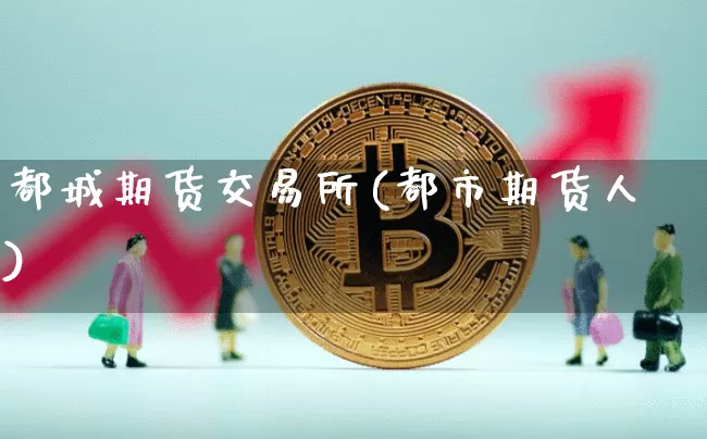 都城期货交易所(都市期货人)_https://www.hbxfywj.com_股票知识_第1张