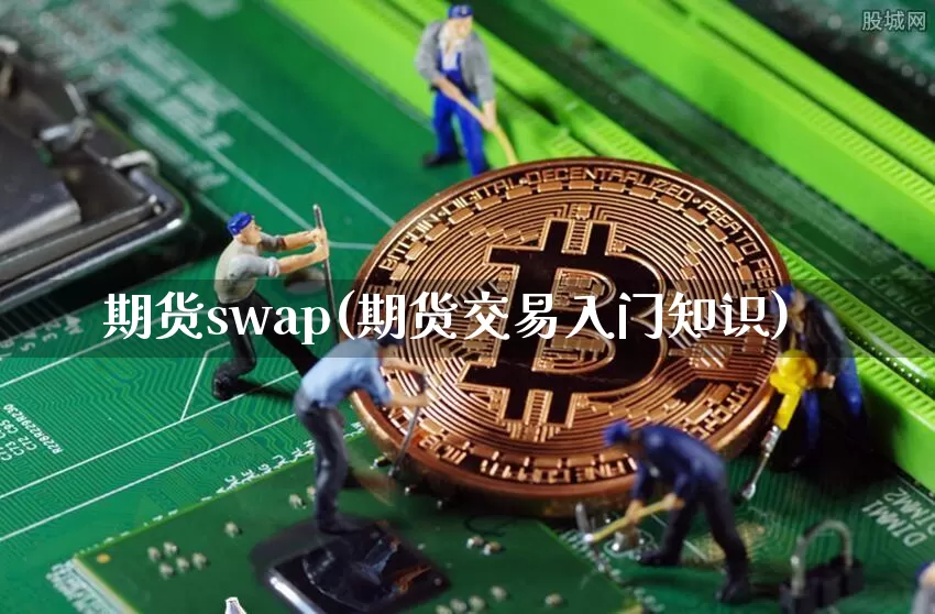 期货swap(期货交易入门知识)_https://www.hbxfywj.com_期货知识_第1张