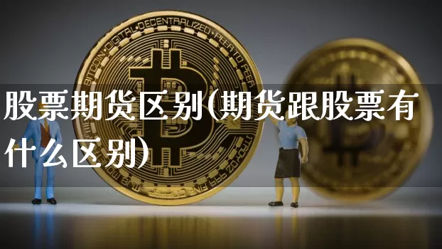 股票期货区别(期货跟股票有什么区别)_https://www.hbxfywj.com_期货知识_第1张