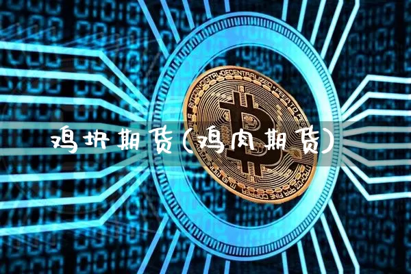 鸡块期货(鸡肉期货)_https://www.hbxfywj.com_股票知识_第1张