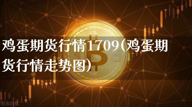 鸡蛋期货行情1709(鸡蛋期货行情走势图)_https://www.hbxfywj.com_基金知识_第1张