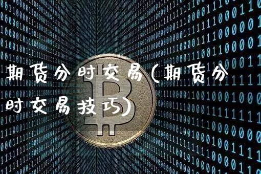 期货分时交易(期货分时交易技巧)_https://www.hbxfywj.com_期货知识_第1张