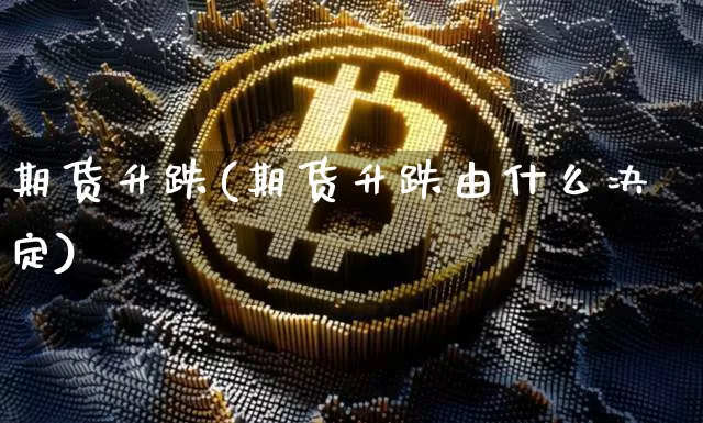 期货升跌(期货升跌由什么决定)_https://www.hbxfywj.com_期货知识_第1张