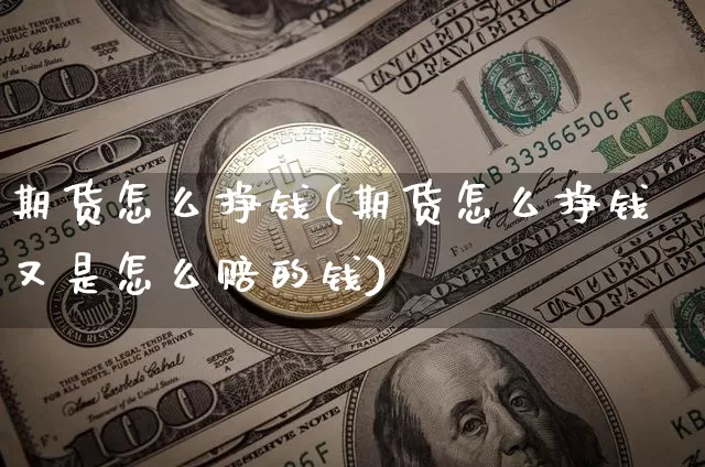 期货怎么挣钱(期货怎么挣钱又是怎么赔的钱)_https://www.hbxfywj.com_基金知识_第1张