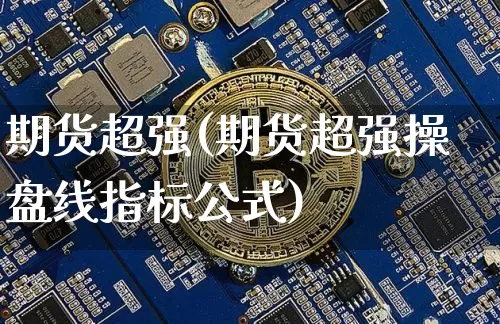 期货超强(期货超强操盘线指标公式)_https://www.hbxfywj.com_证券知识_第1张