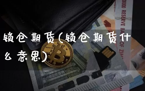 锁仓期货(锁仓期货什么意思)_https://www.hbxfywj.com_股票知识_第1张