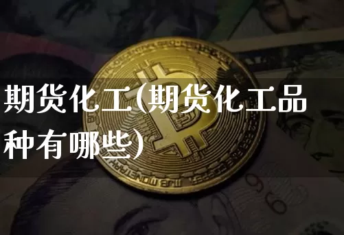 期货化工(期货化工品种有哪些)_https://www.hbxfywj.com_股票知识_第1张