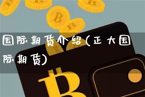 国际期货介绍(正大国际期货)_https://www.hbxfywj.com_基金知识_第1张
