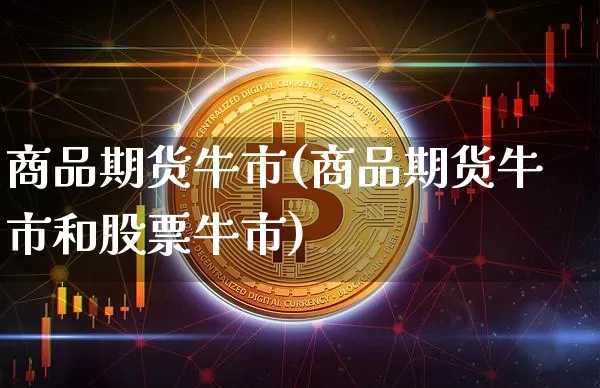 商品期货牛市(商品期货牛市和股票牛市)_https://www.hbxfywj.com_股票知识_第1张