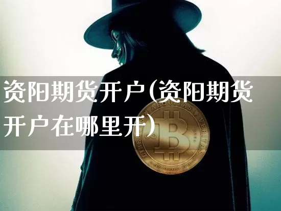 资阳期货开户(资阳期货开户在哪里开)_https://www.hbxfywj.com_基金知识_第1张