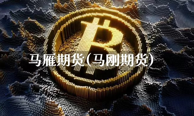 马雁期货(马刚期货)_https://www.hbxfywj.com_股票知识_第1张