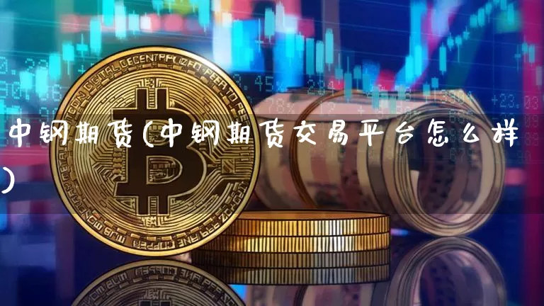 中钢期货(中钢期货交易平台怎么样)_https://www.hbxfywj.com_股票知识_第1张
