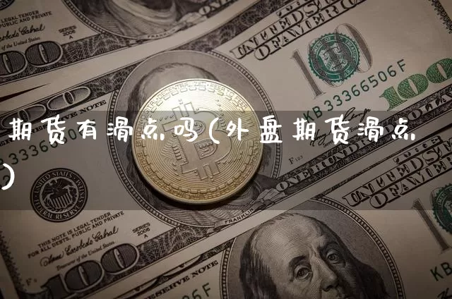 期货有滑点吗(外盘期货滑点)_https://www.hbxfywj.com_基金知识_第1张