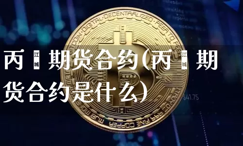 丙烯期货合约(丙烯期货合约是什么)_https://www.hbxfywj.com_证券知识_第1张
