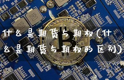 什么是期货与期权(什么是期货与期权的区别)_https://www.hbxfywj.com_证券知识_第1张