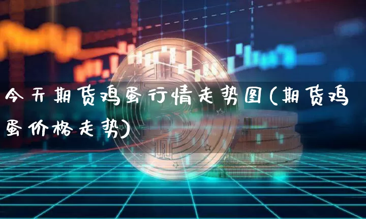 今天期货鸡蛋行情走势图(期货鸡蛋价格走势)_https://www.hbxfywj.com_基金知识_第1张
