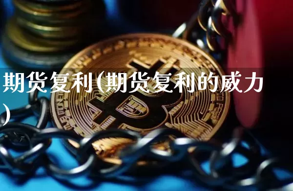 期货复利(期货复利的威力)_https://www.hbxfywj.com_股票知识_第1张