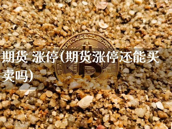 期货 涨停(期货涨停还能买卖吗)_https://www.hbxfywj.com_证券知识_第1张