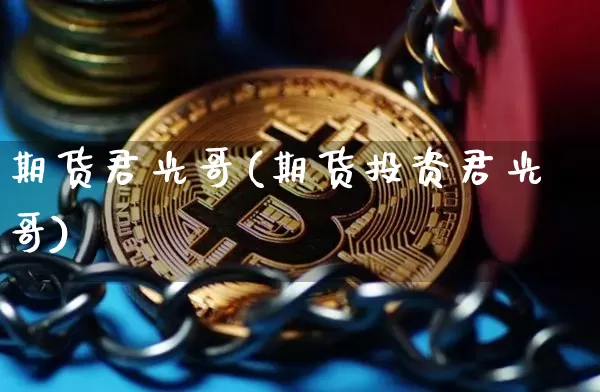 期货君光哥(期货投资君光哥)_https://www.hbxfywj.com_基金知识_第1张