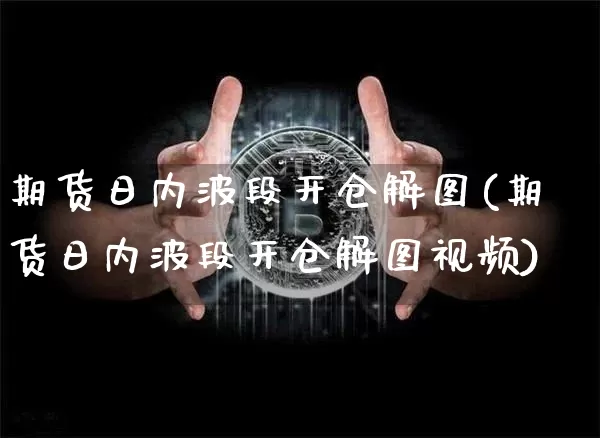 期货日内波段开仓解图(期货日内波段开仓解图视频)_https://www.hbxfywj.com_基金知识_第1张