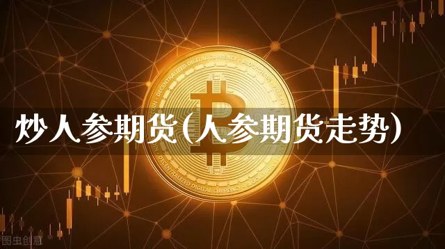炒人参期货(人参期货走势)_https://www.hbxfywj.com_期货知识_第1张